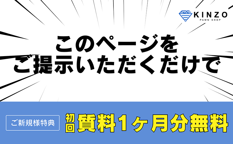 ご新規様特典！初めて当店で質預かりをご利用の方は、今なら質料が1ヵ月分無料！ご来店時に、このページをご提示いただくだけ！